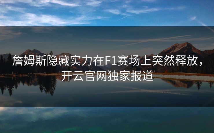 詹姆斯隐藏实力在F1赛场上突然释放，开云官网独家报道