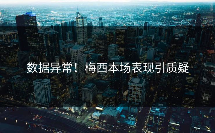 数据异常！梅西本场表现引质疑