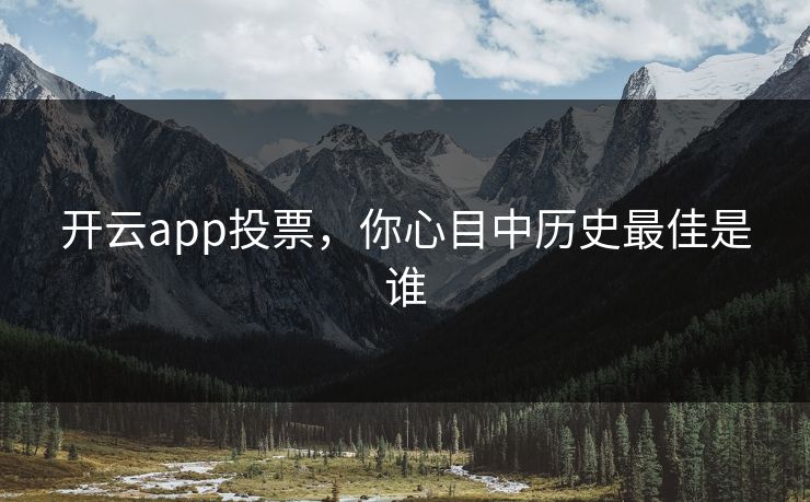 开云app投票,你心目中历史最佳是谁 开云app投票,你心目中历史最佳是谁