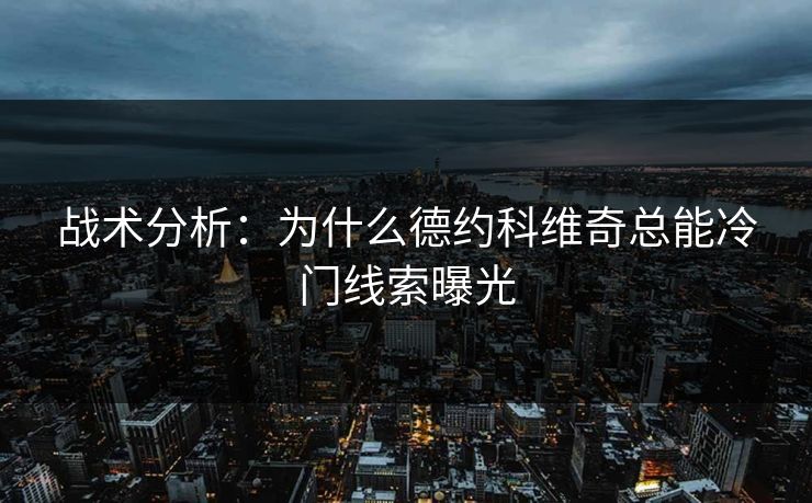 战术分析:为什么德约科维奇总能冷门线索曝光 战术分析:为什么德约科维奇总能冷门线索曝光