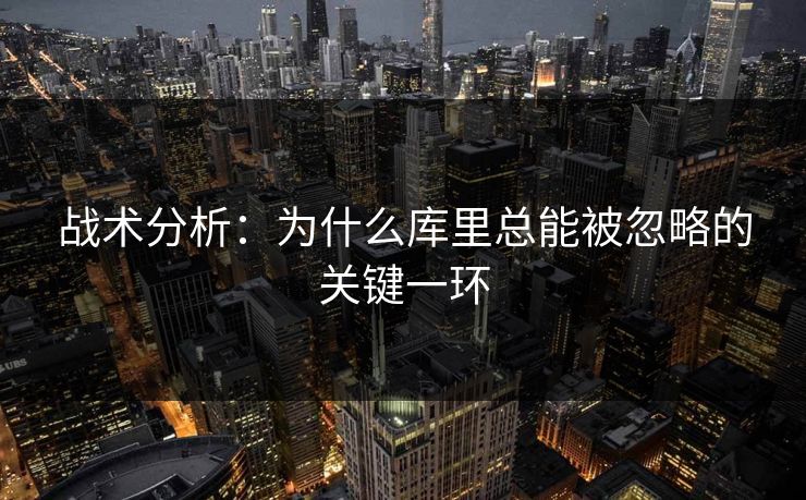 战术分析:为什么库里总能被忽略的关键一环 战术分析:为什么库里总能被忽略的关键一环