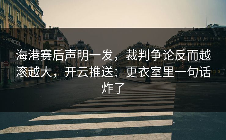 海港赛后声明一发，裁判争论反而越滚越大，开云推送：更衣室里一句话炸了