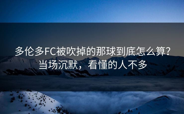 多伦多FC被吹掉的那球到底怎么算？当场沉默，看懂的人不多