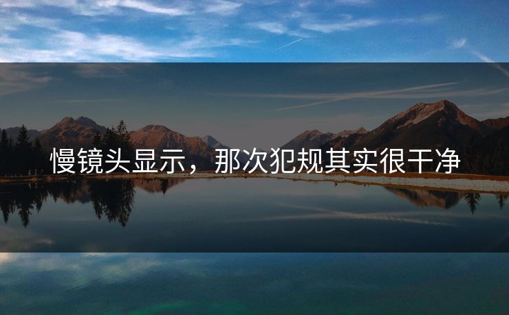 慢镜头显示，那次犯规其实很干净