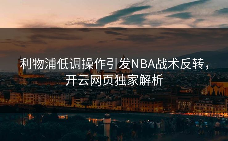 利物浦低调操作引发NBA战术反转，开云网页独家解析
