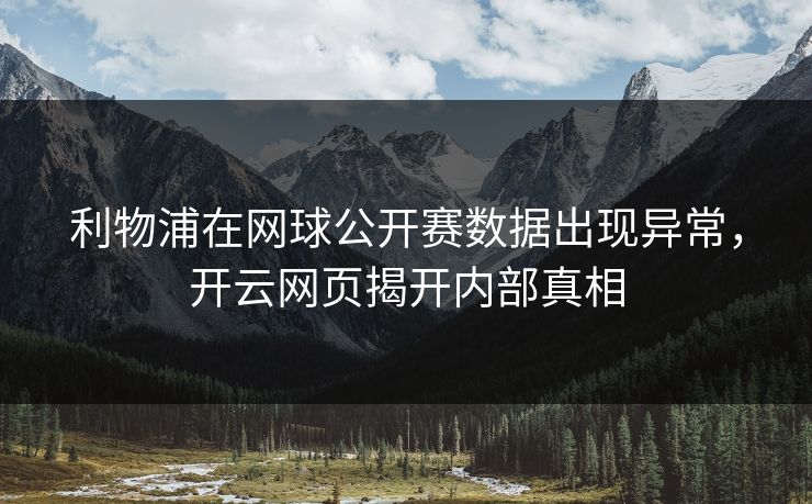 利物浦在网球公开赛数据出现异常，开云网页揭开内部真相