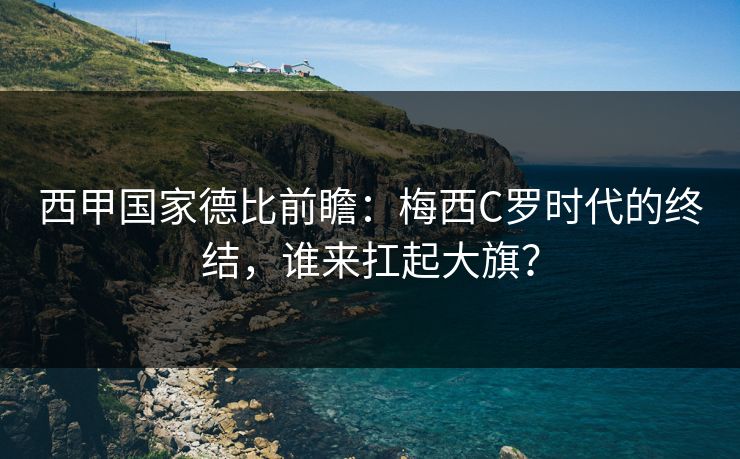 西甲国家德比前瞻：梅西C罗时代的终结，谁来扛起大旗？