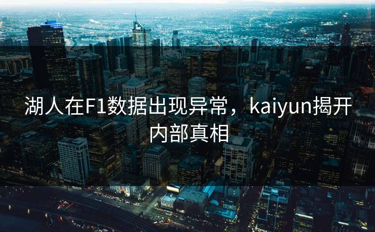 湖人在F1数据出现异常，kaiyun揭开内部真相