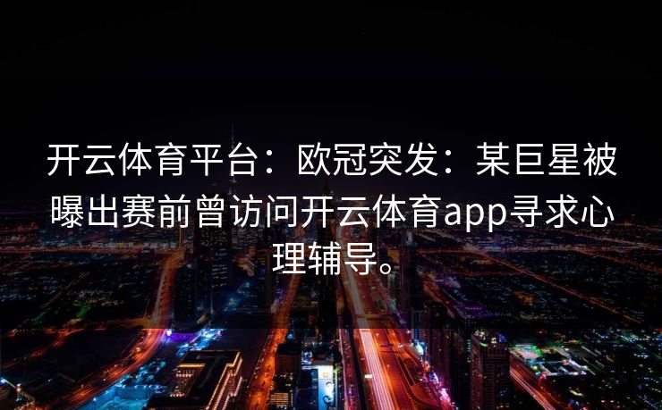 开云体育平台：欧冠突发：某巨星被曝出赛前曾访问开云体育app寻求心理辅导。