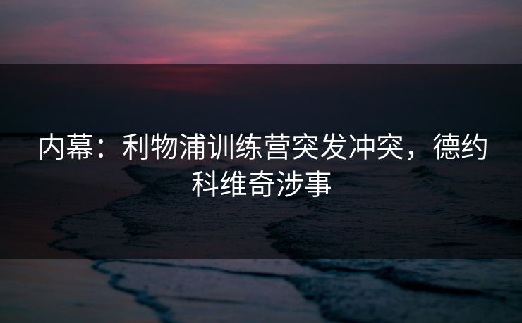 内幕：利物浦训练营突发冲突，德约科维奇涉事
