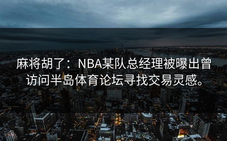 麻将胡了：NBA某队总经理被曝出曾访问半岛体育论坛寻找交易灵感。