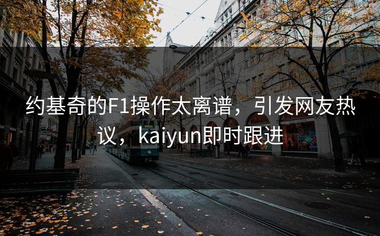 约基奇的F1操作太离谱，引发网友热议，kaiyun即时跟进