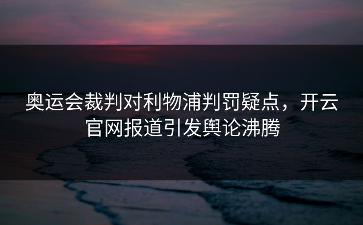 奥运会裁判对利物浦判罚疑点，开云官网报道引发舆论沸腾