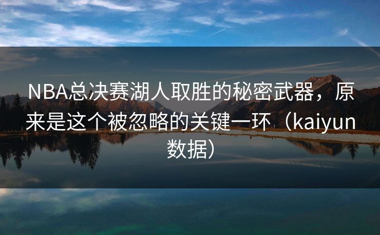 NBA总决赛湖人取胜的秘密武器，原来是这个被忽略的关键一环（kaiyun数据）