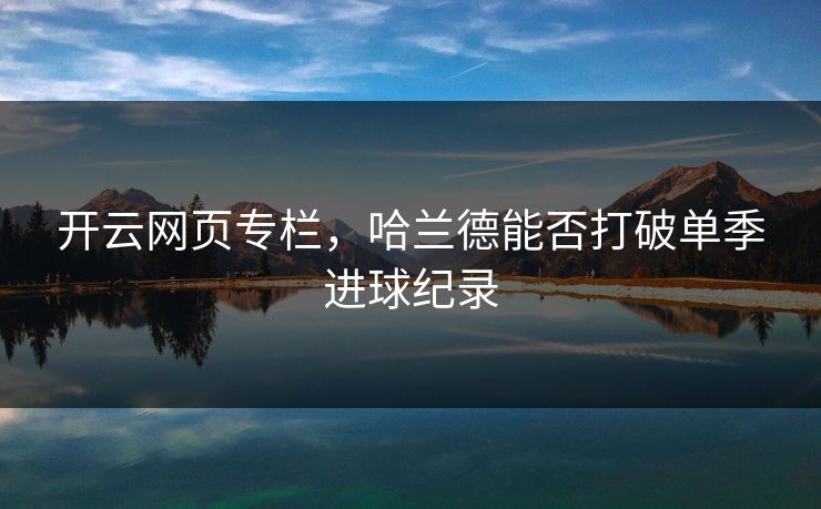 开云网页专栏，哈兰德能否打破单季进球纪录