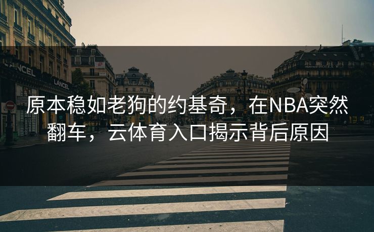原本稳如老狗的约基奇，在NBA突然翻车，云体育入口揭示背后原因