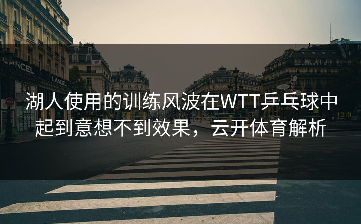 湖人使用的训练风波在WTT乒乓球中起到意想不到效果,云开体育解析 湖人使用的训练风波在WTT乒乓球中起到意想不到效果,云开体育解析