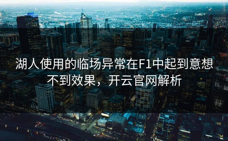湖人使用的临场异常在F1中起到意想不到效果，开云官网解析