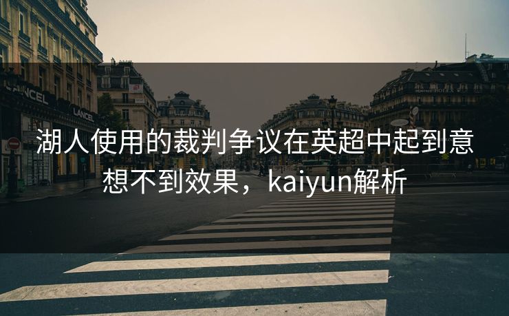 湖人使用的裁判争议在英超中起到意想不到效果，kaiyun解析