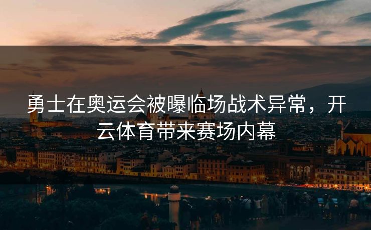 勇士在奥运会被曝临场战术异常，开云体育带来赛场内幕