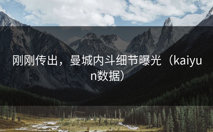 刚刚传出,曼城内斗细节曝光(kaiyun数据) 刚刚传出,曼城内斗细节曝光(kaiyun数据)