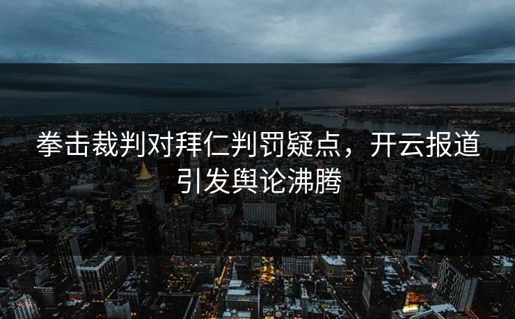拳击裁判对拜仁判罚疑点,开云报道引发舆论沸腾 拳击裁判对拜仁判罚疑点,开云报道引发舆论沸腾