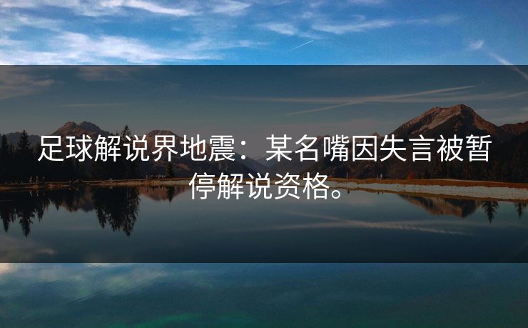足球解说界地震：某名嘴因失言被暂停解说资格。
