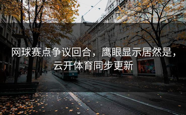 网球赛点争议回合,鹰眼显示居然是,云开体育同步更新 网球赛点争议回合,鹰眼显示居然是,云开体育同步更新