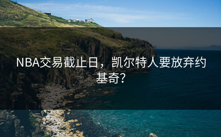 NBA交易截止日,凯尔特人要放弃约基奇? NBA交易截止日,凯尔特人要放弃约基奇?