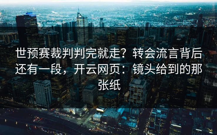 世预赛裁判判完就走？转会流言背后还有一段，开云网页：镜头给到的那张纸