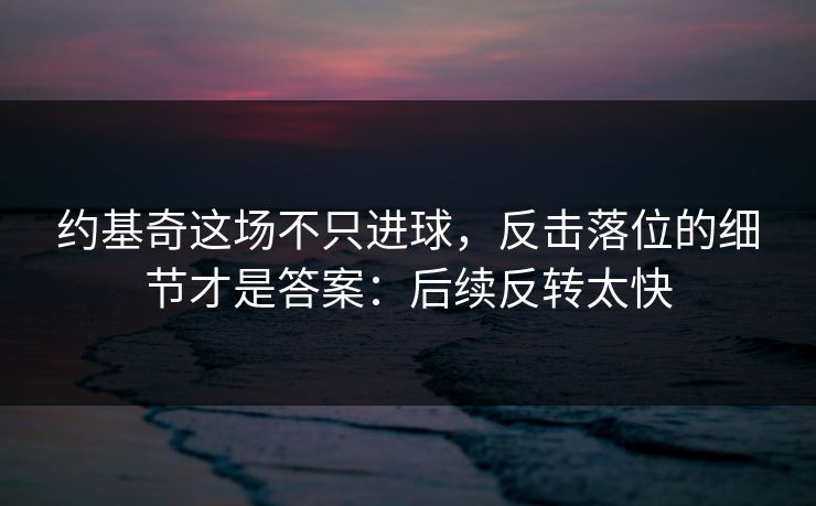 约基奇这场不只进球，反击落位的细节才是答案：后续反转太快